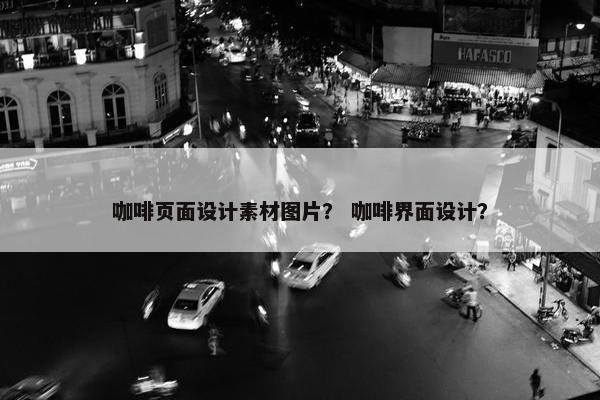 咖啡页面设计素材图片？ 咖啡界面设计？