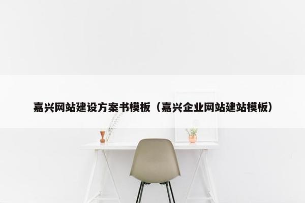 嘉兴网站建设方案书模板（嘉兴企业网站建站模板）