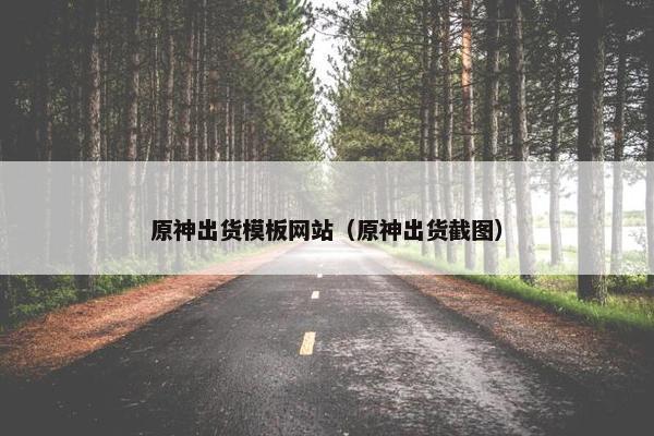 原神出货模板网站（原神出货截图）