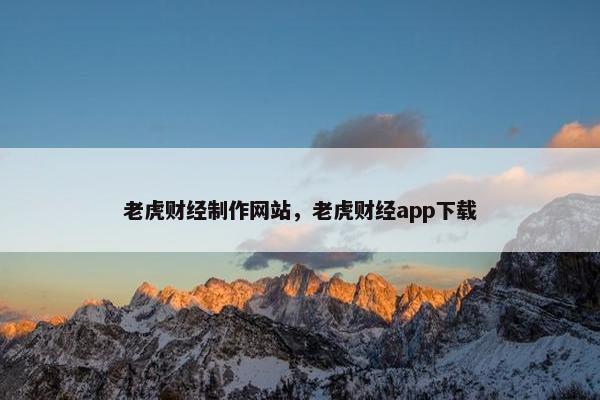 老虎财经制作网站，老虎财经app下载