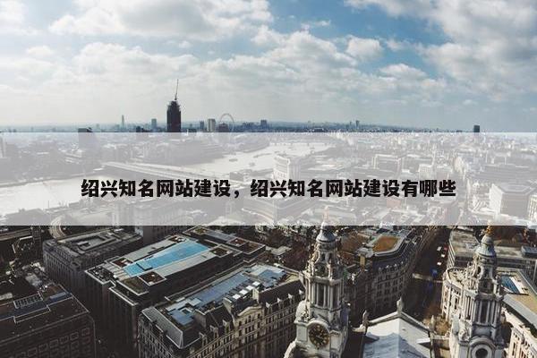 绍兴知名网站建设，绍兴知名网站建设有哪些
