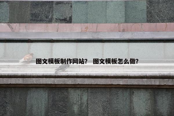 图文模板制作网站？ 图文模板怎么做？