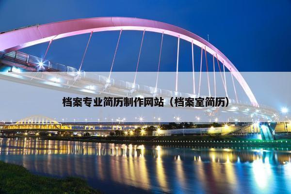 档案专业简历制作网站（档案室简历）