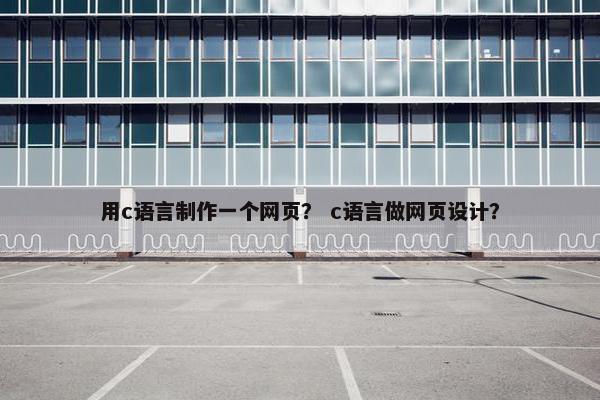 用c语言制作一个网页？ c语言做网页设计？