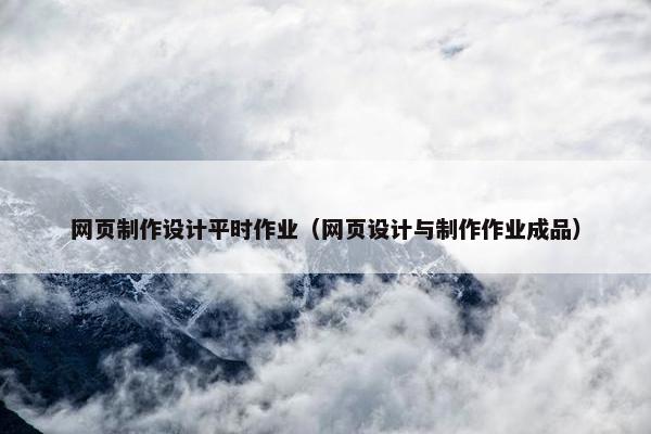 网页制作设计平时作业（网页设计与制作作业成品）