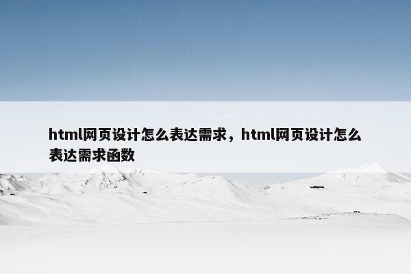 html网页设计怎么表达需求，html网页设计怎么表达需求函数