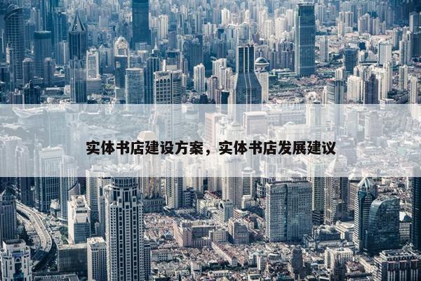 实体书店建设方案，实体书店发展建议