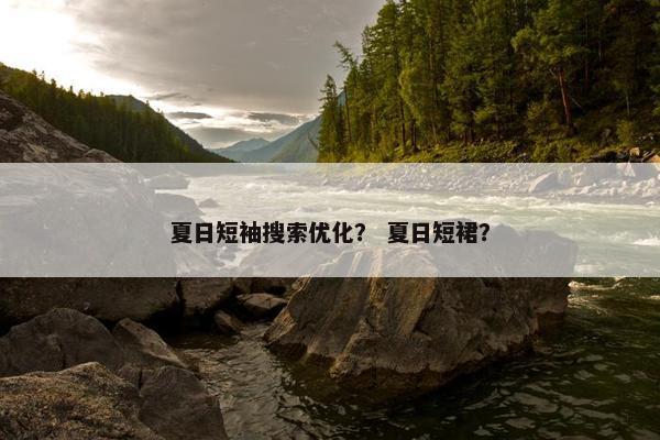 夏日短袖搜索优化？ 夏日短裙？