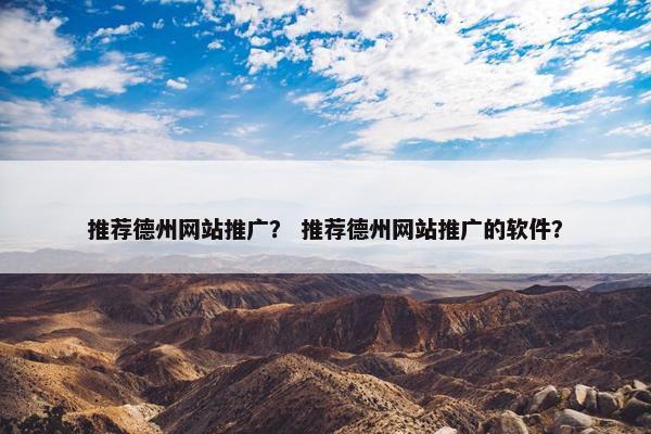 推荐德州网站推广？ 推荐德州网站推广的软件？