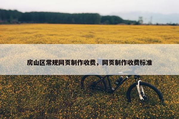 房山区常规网页制作收费，网页制作收费标准