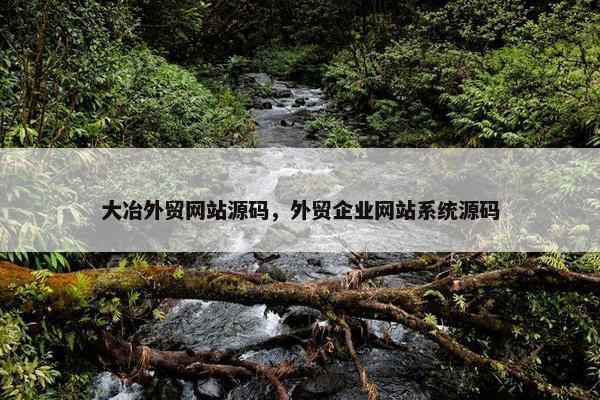 大冶外贸网站源码，外贸企业网站系统源码