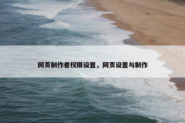 网页制作者权限设置，网页设置与制作