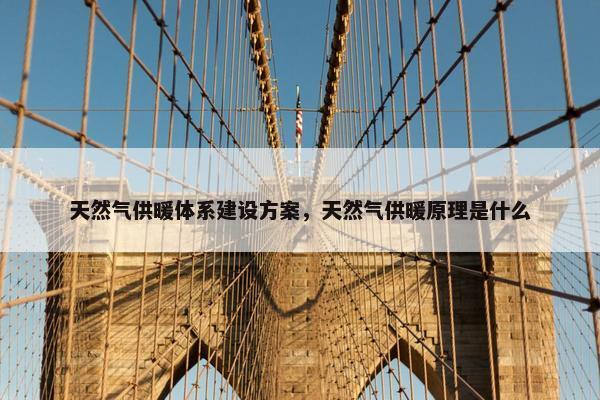 天然气供暖体系建设方案，天然气供暖原理是什么
