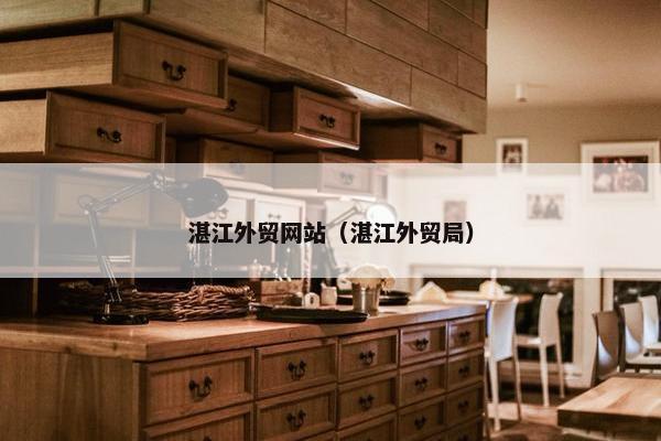 湛江外贸网站（湛江外贸局）