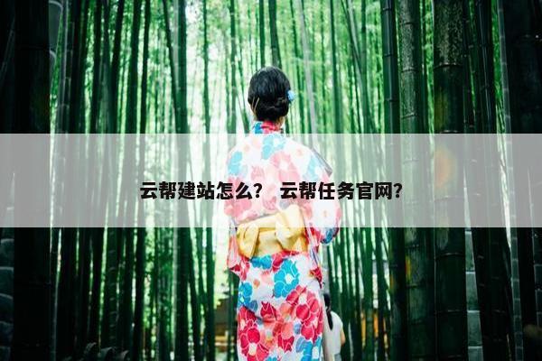 云帮建站怎么？ 云帮任务官网？