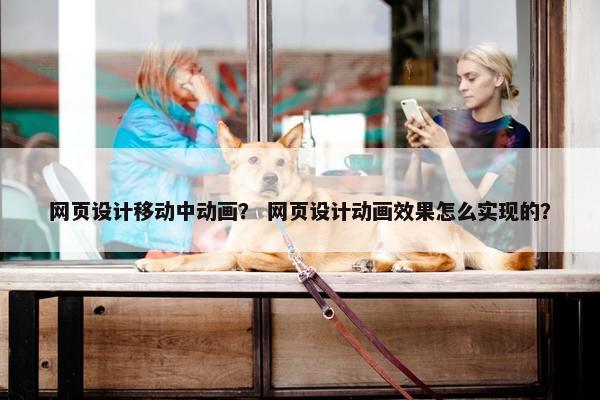 网页设计移动中动画？ 网页设计动画效果怎么实现的？