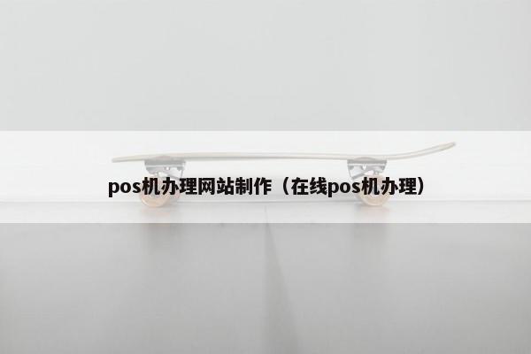 pos机办理网站制作（在线pos机办理）